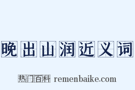 晚出山润近义词是什么意思的图片